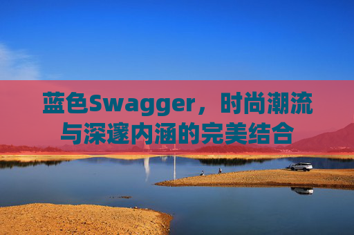 蓝色Swagger,时尚潮流与深邃内涵的完美结合